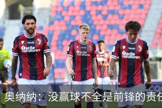 奥纳纳：没赢球不全是前锋的责任